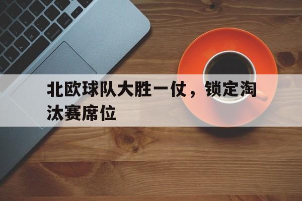 包含北欧球队大胜一仗，锁定淘汰赛席位的词条