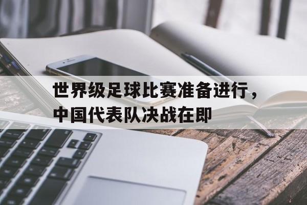 包含世界级足球比赛准备进行，中国代表队决战在即的词条