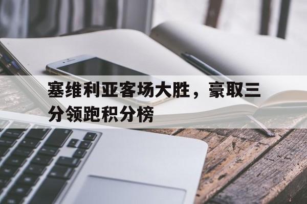塞维利亚客场大胜，豪取三分领跑积分榜的简单介绍