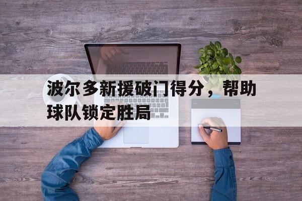 关于波尔多新援破门得分，帮助球队锁定胜局的信息