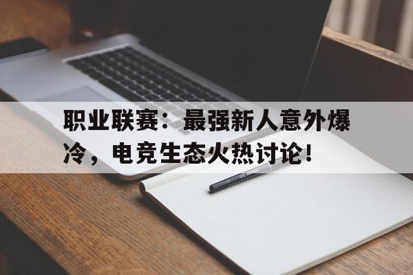 职业联赛：最强新人意外爆冷，电竞生态火热讨论！